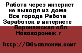 Работа через интернет не выходя из дома - Все города Работа » Заработок в интернете   . Воронежская обл.,Нововоронеж г.